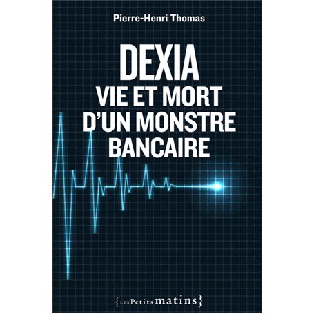 Dexia : Vie et mort d'un monstre bancaire