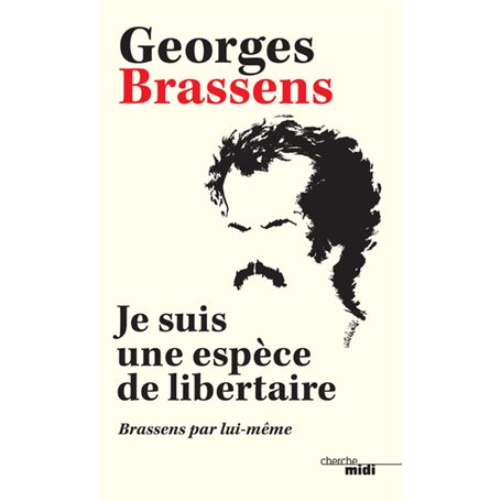 Je suis une espèce de libertaire - Brassens par lui-même -Nouvelle édition-