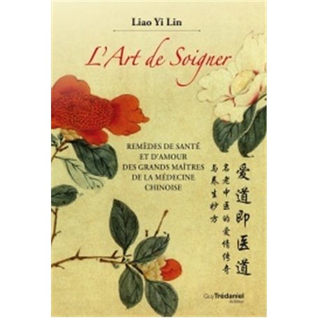L'art de soigner - Remèdes de santé et d'amoyr des grands maîtres de la médecine chinoise