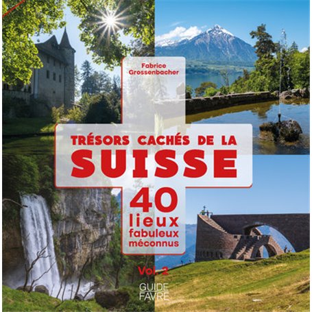 Trésors cachés de la Suisse - 40 lieux fabuleux méconnus - Volume 2