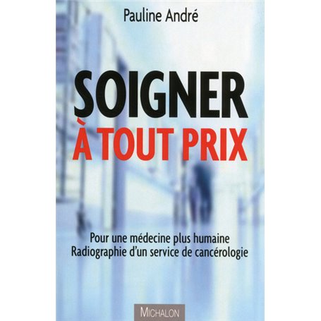 Soigner à tout prix - Pour une médecine plus humaine. Radiographie d'un service de cancérologie