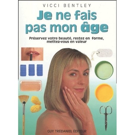 Je ne fais pas mon age - Préservez votre beauté, restez en forme, mettez-vous en valeur