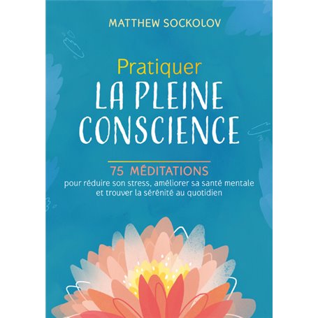 Pratiquer la pleine conscience - 75 méditations pour réduire son stress, améliorer sa santé mentale