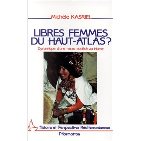 Libres femmes du Haut-Atlas - Dynamique d'une micro-société au Maroc