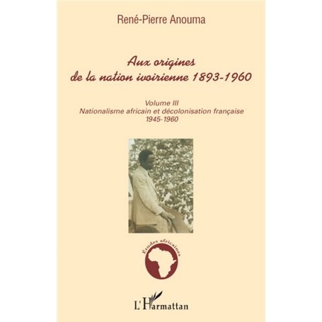 Aux origines de la nation ivoirienne 1893 - 1960 (volume III)