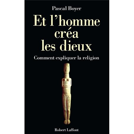 Et l'homme créa les dieux. Comment expliquer la religion ?