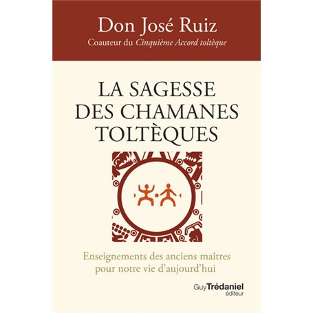La sagesse des chamanes toltèques - Enseignements des anciens maîtres pour notre vie d'aujourd'hui