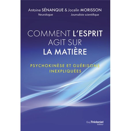Comment l'esprit agit sur la matière - Psychokinèse et guérisons inexpliquées