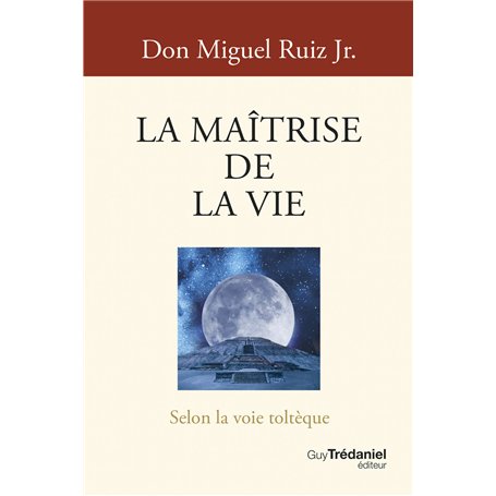 La Maîtrise de la vie - Selon la voie toltèque