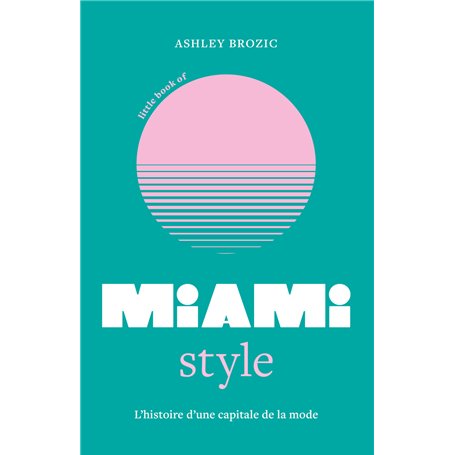 Little Book of Miami Style - L'histoire d'une capitale de la mode (version française)
