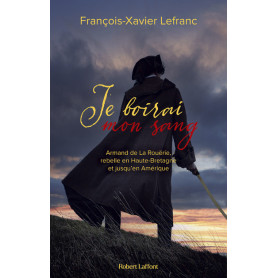 Je boirai mon sang - Armand de La Rouërie, rebelle en Haute-Bretagne et jusqu'en Amérique