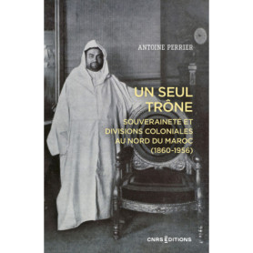 Un seul trône. Souveraineté et divisions coloniales au Maroc (1860-1956) Un seul trône. Souveraineté et divisions coloniales au Maroc (1860-1956)
