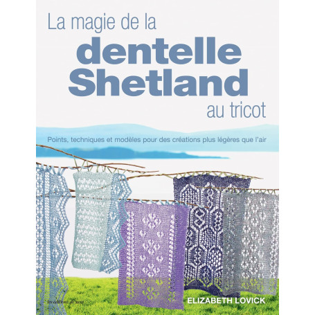 La magie de la dentelle Shetland au tricot: Points, techniques et modèles pour des créations plus légères que lair !