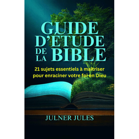 GUIDE D’ÉTUDE DE LA BIBLE: 21 sujets essentiels à maitriser pour enraciner votre foi en Dieu