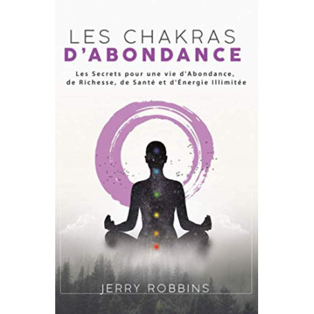 Les Chakras d’Abondance: Les Secrets pour une vie d'Abondance, de Richesse, de Santé et d'Énergie Illimitée