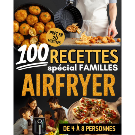 100 Recettes Airfryer pour Familles : Repas Rapides et Savoureux en 20 Minutes