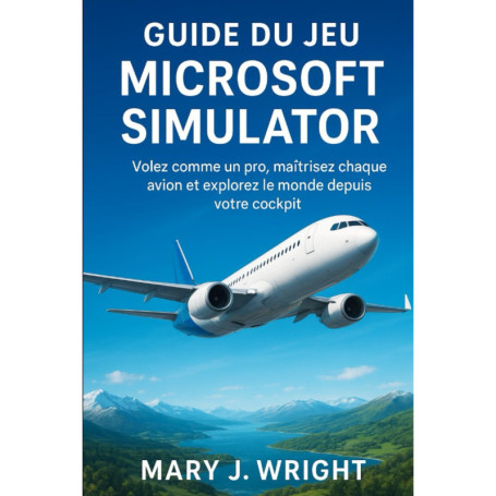 Guide complet du Microsoft Flight Simulator : Devenez un pilote virtuel expert