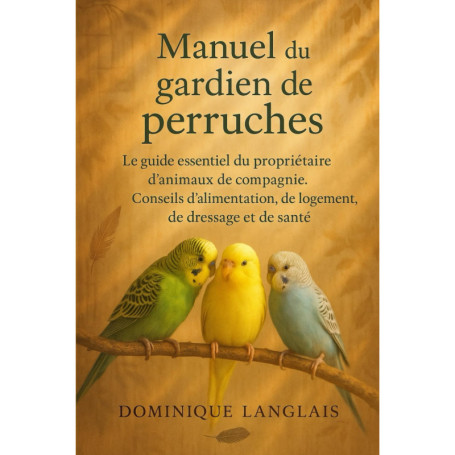 Manuel complet pour le soin des perruches : alimentation, logement et dressage