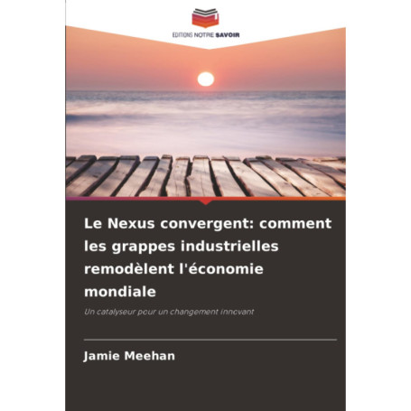 Le Nexus Convergent : Comment les Grappes Industrielles Redéfinissent l'Économie Mondiale
