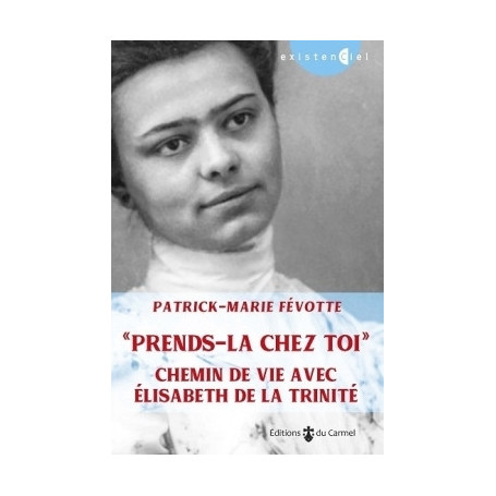 Prends-la chez toi. Chemin de vie avec Elisabeth de la Trinité