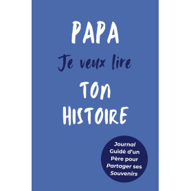 Papa, Je Veux Lire Ton Histoire: Idée Cadeau Originale pour Connaître l'Histoire d'un Homme Unique, Votre Papa ! Le Livre Souven