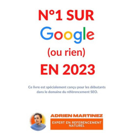 N°1 SUR GOOGLE (ou rien) EN 2023: Guide spécial pour débutant afin de voir son site en première place sur Google.