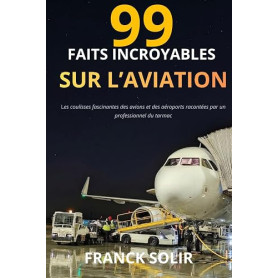 99 faits incroyables sur l’aviation: Les coulisses et secrets du transport aérien racontés par un professionnel du tarmac