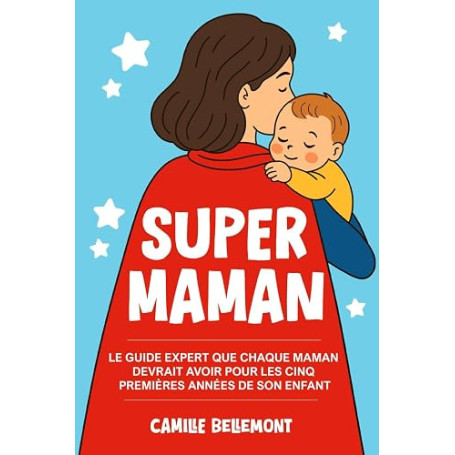 Super Maman: Le Guide Expert que Chaque Maman Devrait Avoir Pour les Cinq Premières Années de Son Enfan