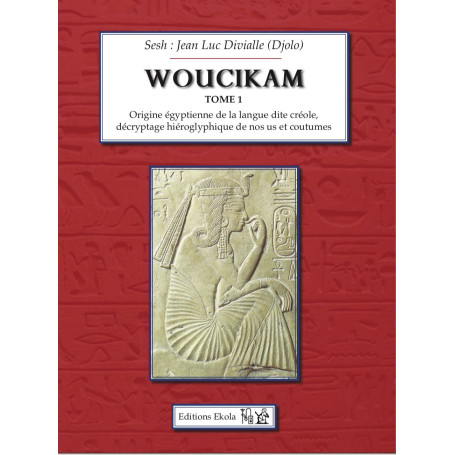 Woucikam tome 1: Origine égyptienne de la langue dite créole, décryptage hiéroglyphique de nos us et coutumes